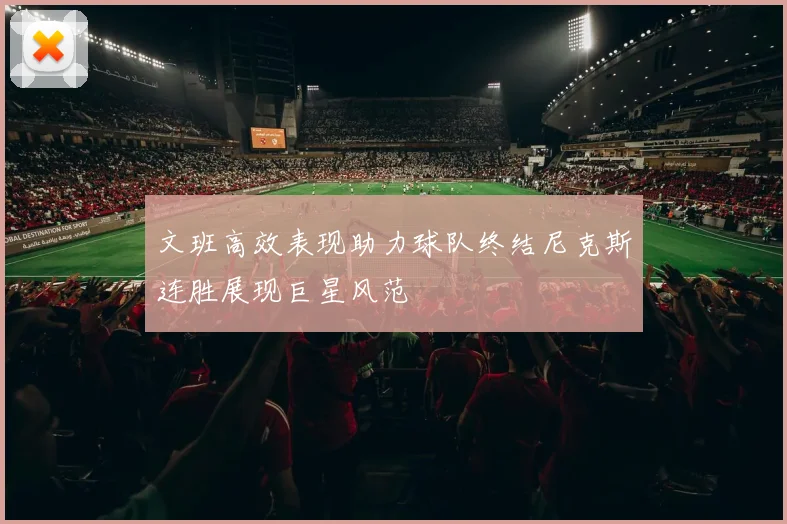 文班高效表现助力球队终结尼克斯连胜展现巨星风范