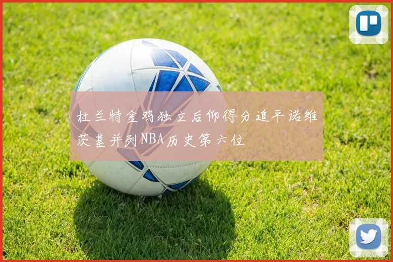 杜兰特金鸡独立后仰得分追平诺维茨基并列NBA历史第六位