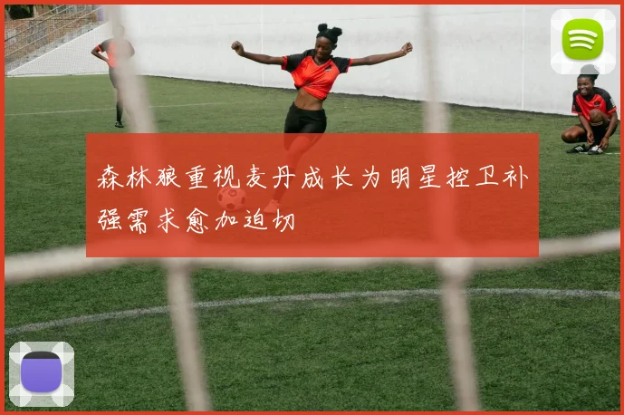 森林狼重视麦丹成长为明星控卫补强需求愈加迫切