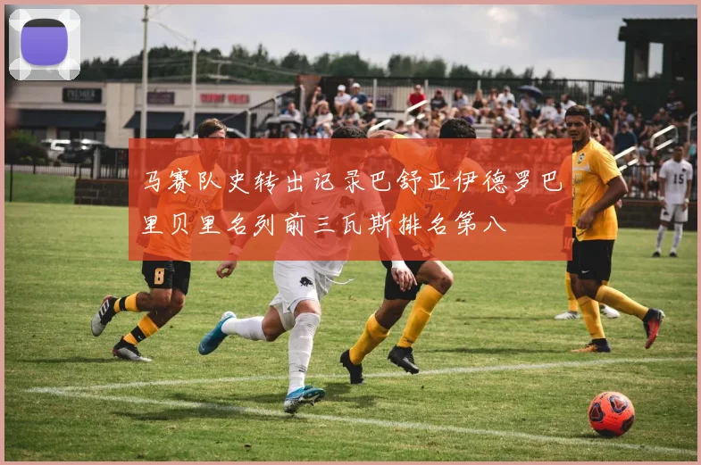 马赛队史转出记录巴舒亚伊德罗巴里贝里名列前三瓦斯排名第八