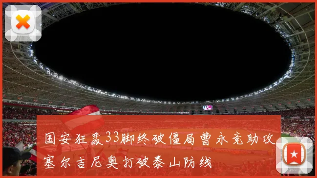 国安狂轰33脚终破僵局曹永竞助攻塞尔吉尼奥打破泰山防线