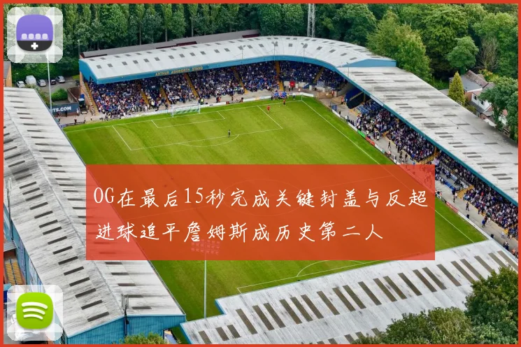 OG在最后15秒完成关键封盖与反超进球追平詹姆斯成历史第二人