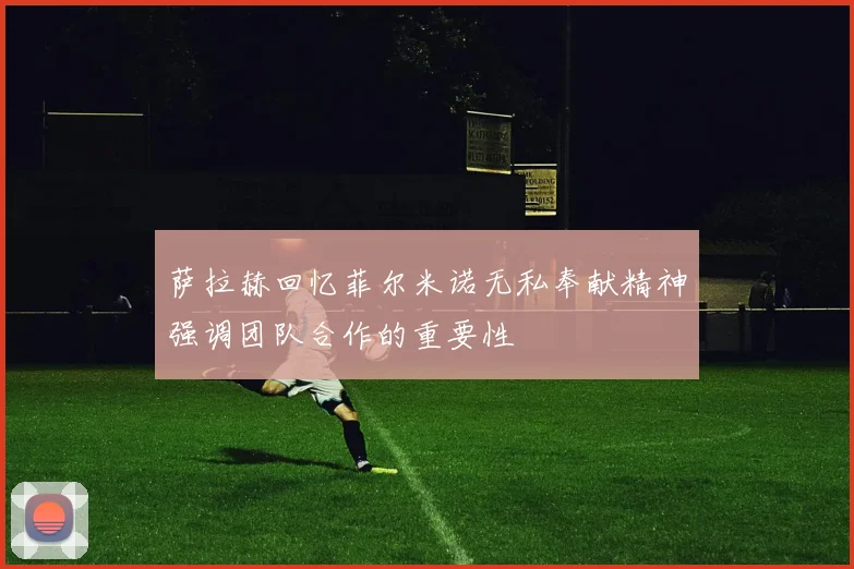 萨拉赫回忆菲尔米诺无私奉献精神强调团队合作的重要性