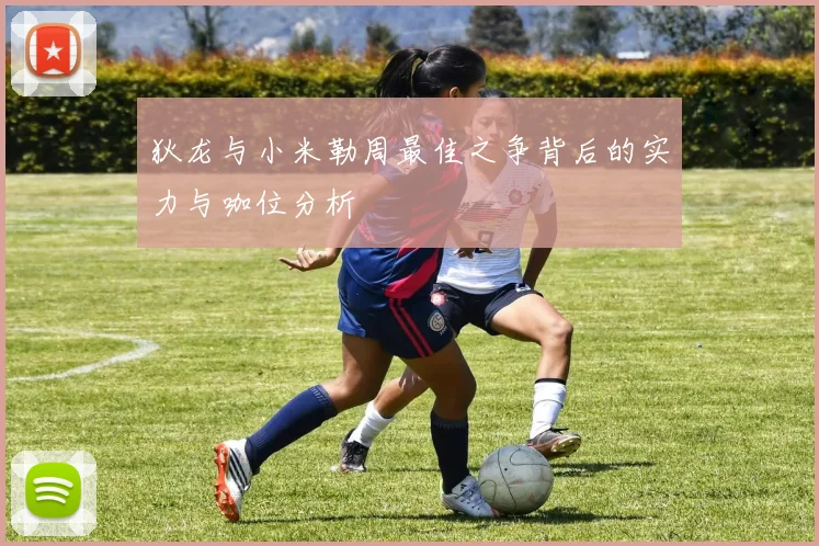 狄龙与小米勒周最佳之争背后的实力与咖位分析