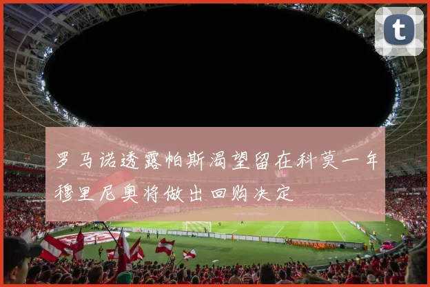 罗马诺透露帕斯渴望留在科莫一年穆里尼奥将做出回购决定