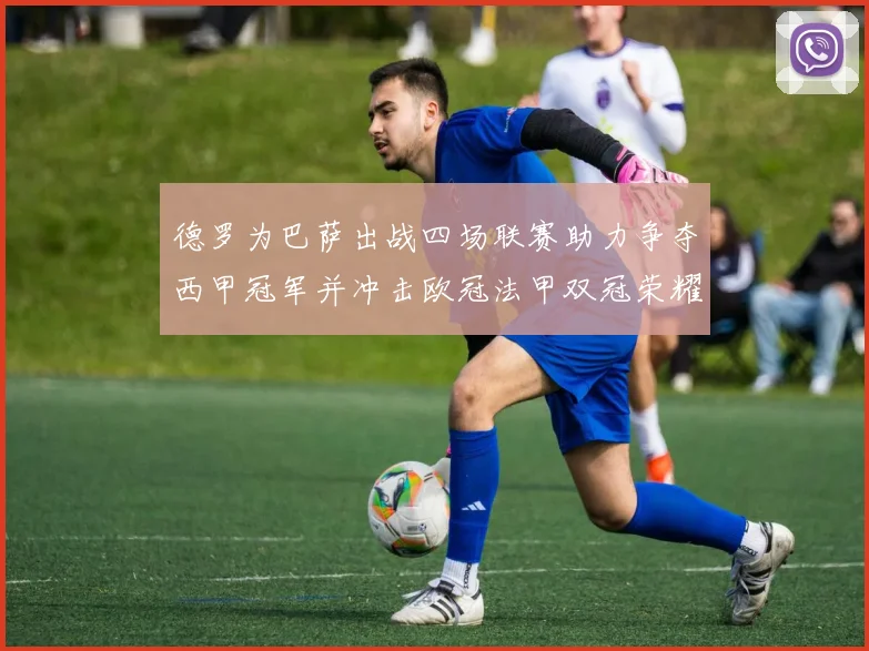 德罗为巴萨出战四场联赛助力争夺西甲冠军并冲击欧冠法甲双冠荣耀