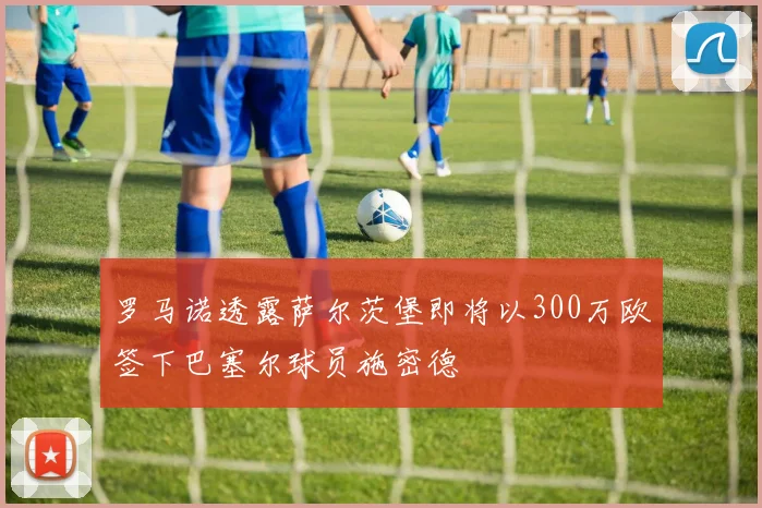 罗马诺透露萨尔茨堡即将以300万欧签下巴塞尔球员施密德