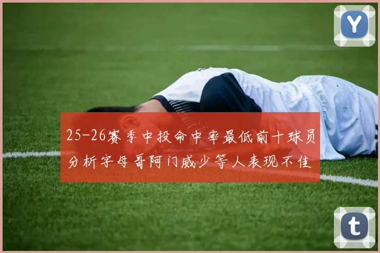 25-26赛季中投命中率最低前十球员分析字母哥阿门威少等人表现不佳